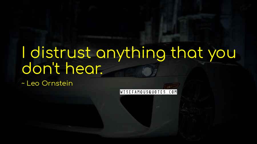 Leo Ornstein Quotes: I distrust anything that you don't hear.