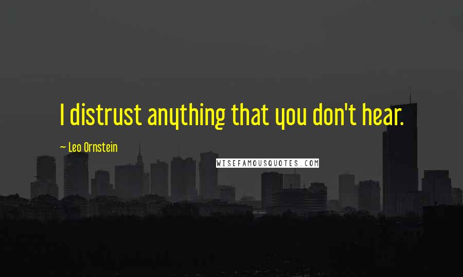 Leo Ornstein Quotes: I distrust anything that you don't hear.