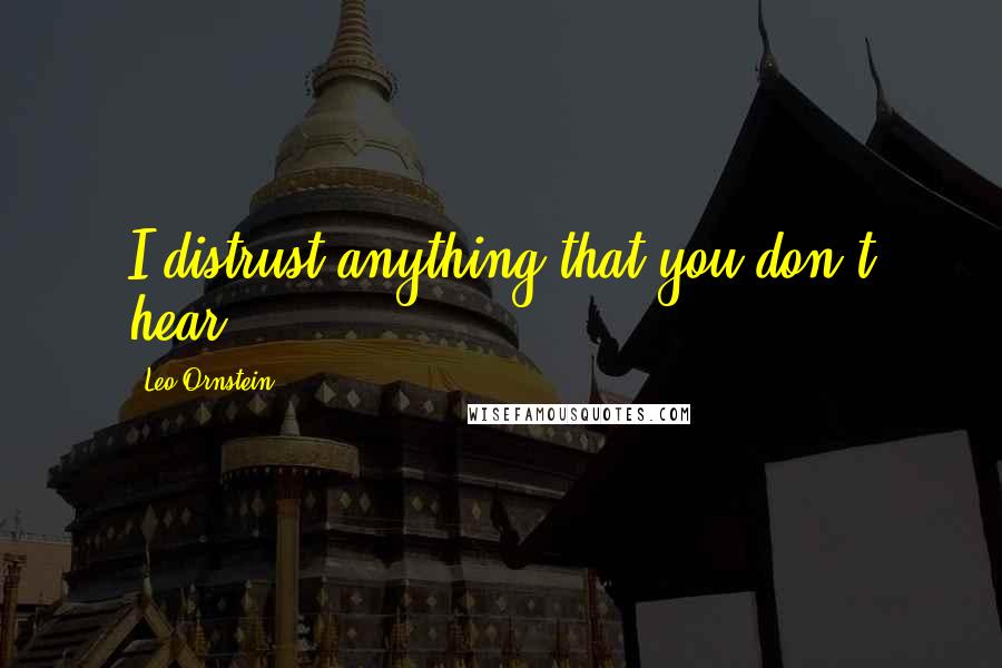 Leo Ornstein Quotes: I distrust anything that you don't hear.