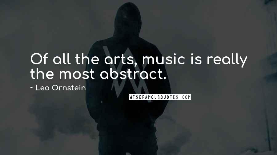 Leo Ornstein Quotes: Of all the arts, music is really the most abstract.