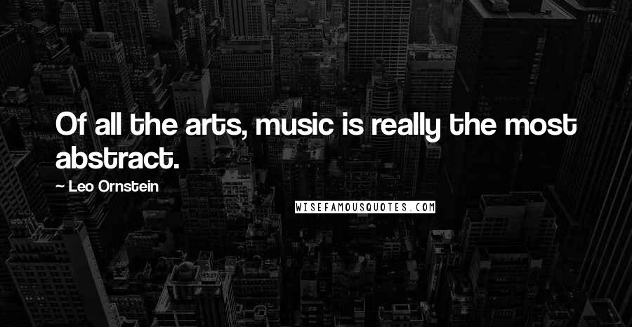 Leo Ornstein Quotes: Of all the arts, music is really the most abstract.