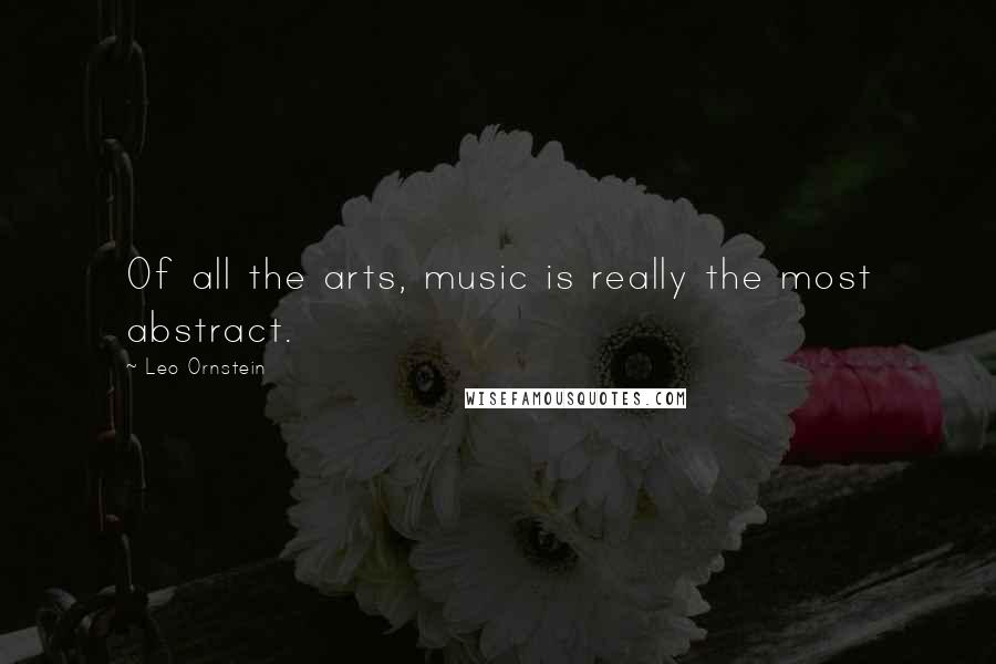 Leo Ornstein Quotes: Of all the arts, music is really the most abstract.