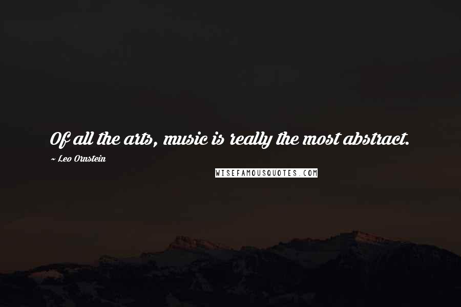 Leo Ornstein Quotes: Of all the arts, music is really the most abstract.