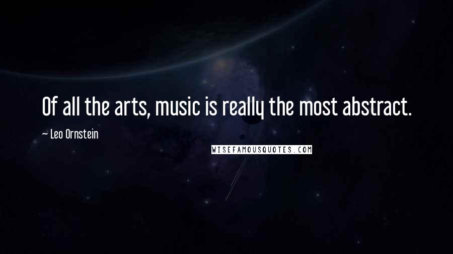 Leo Ornstein Quotes: Of all the arts, music is really the most abstract.