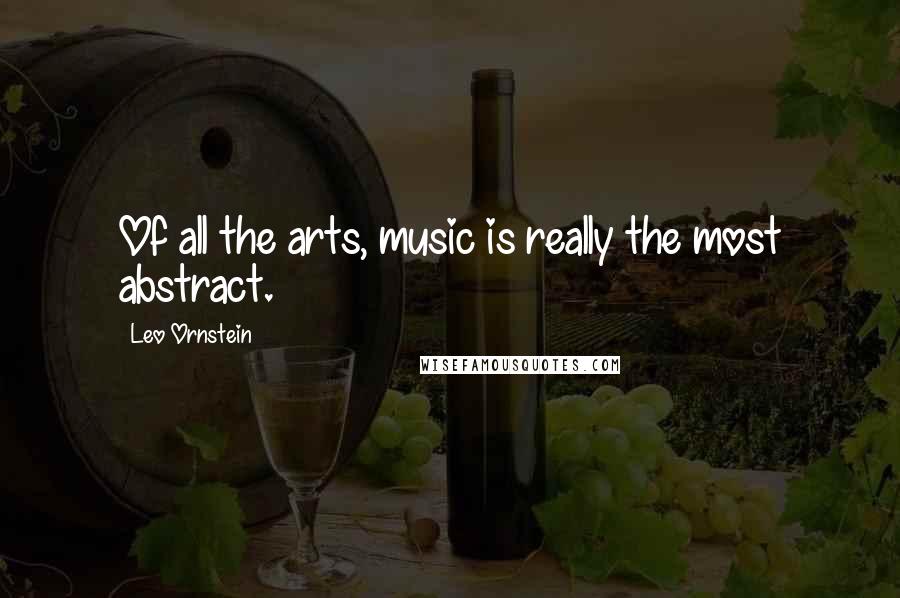 Leo Ornstein Quotes: Of all the arts, music is really the most abstract.