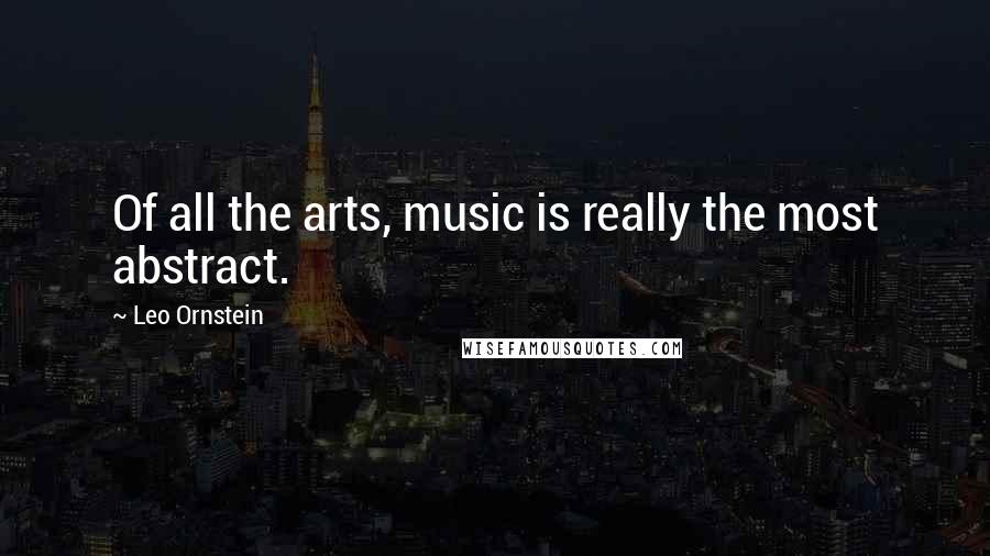 Leo Ornstein Quotes: Of all the arts, music is really the most abstract.