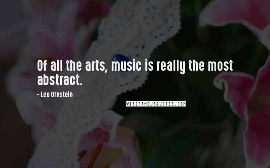 Leo Ornstein Quotes: Of all the arts, music is really the most abstract.