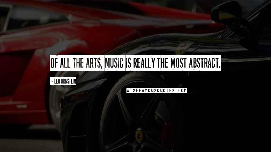 Leo Ornstein Quotes: Of all the arts, music is really the most abstract.