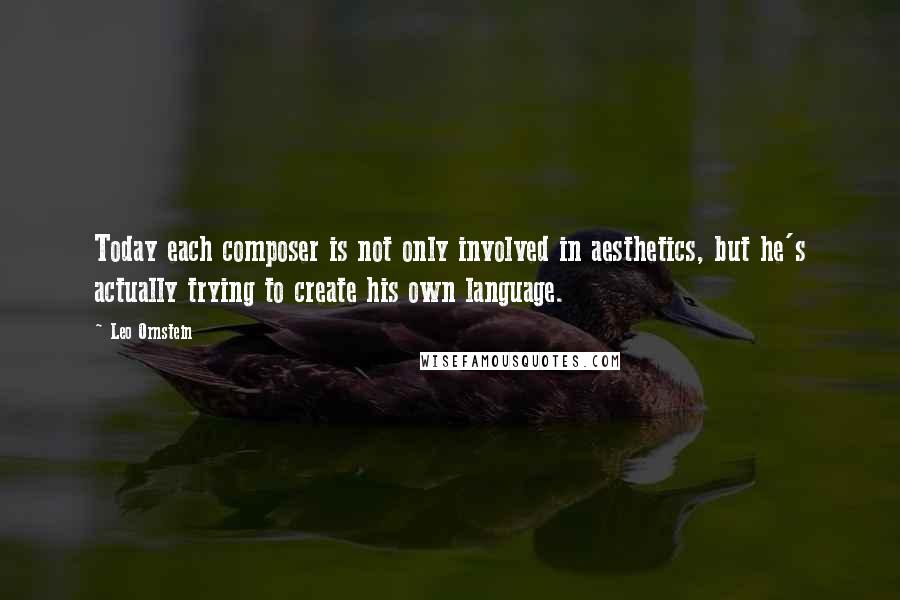 Leo Ornstein Quotes: Today each composer is not only involved in aesthetics, but he's actually trying to create his own language.