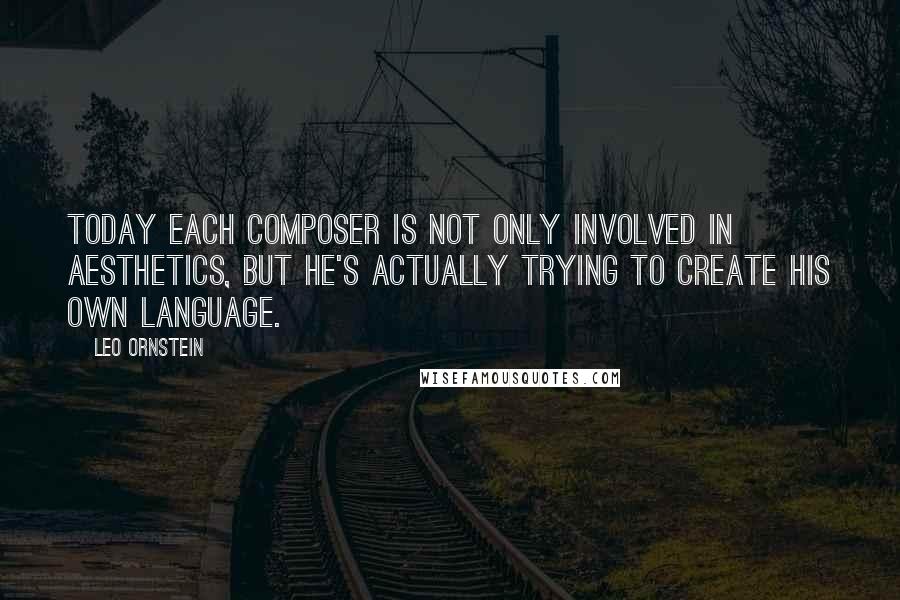 Leo Ornstein Quotes: Today each composer is not only involved in aesthetics, but he's actually trying to create his own language.