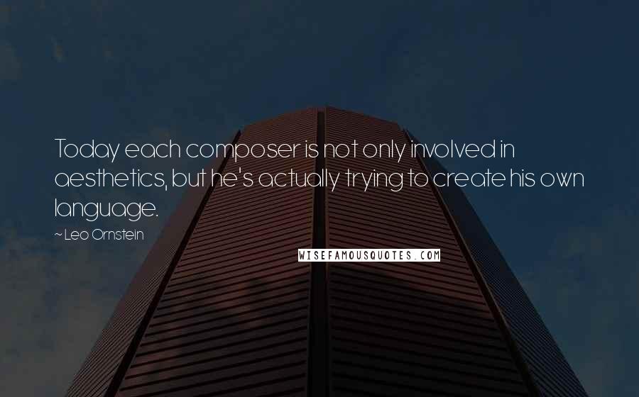 Leo Ornstein Quotes: Today each composer is not only involved in aesthetics, but he's actually trying to create his own language.