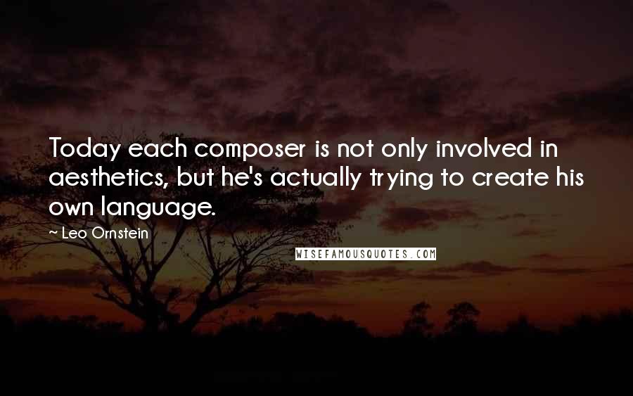 Leo Ornstein Quotes: Today each composer is not only involved in aesthetics, but he's actually trying to create his own language.