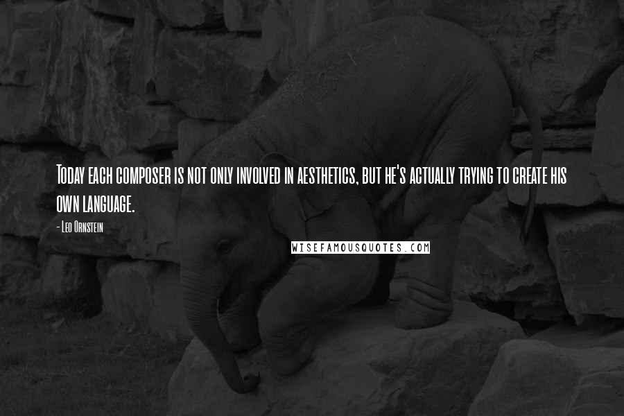 Leo Ornstein Quotes: Today each composer is not only involved in aesthetics, but he's actually trying to create his own language.