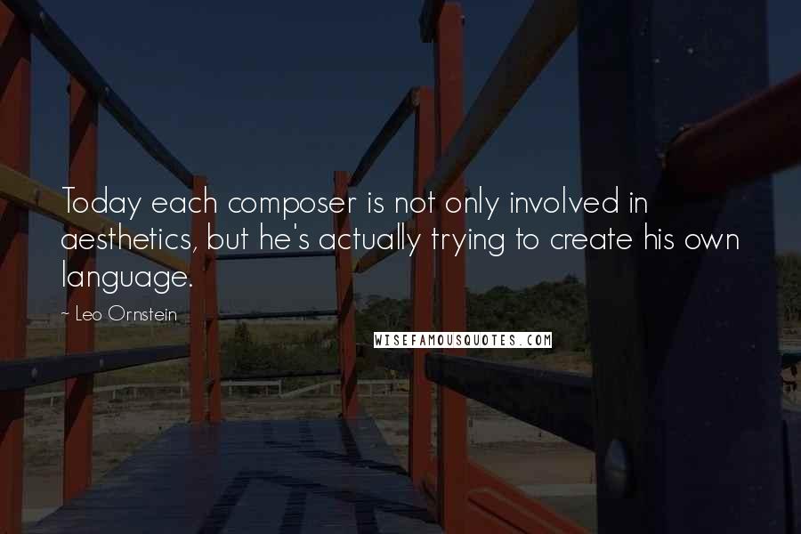 Leo Ornstein Quotes: Today each composer is not only involved in aesthetics, but he's actually trying to create his own language.