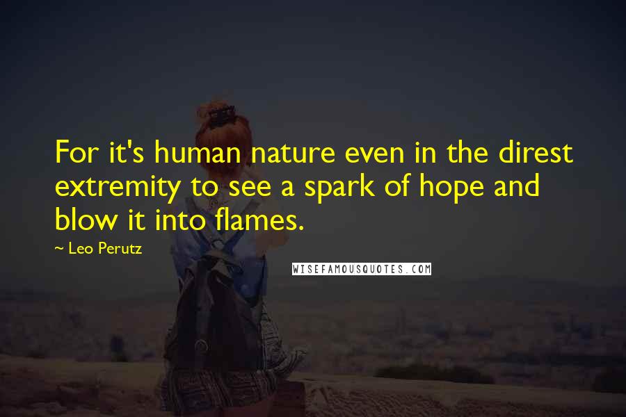 Leo Perutz Quotes: For it's human nature even in the direst extremity to see a spark of hope and blow it into flames.