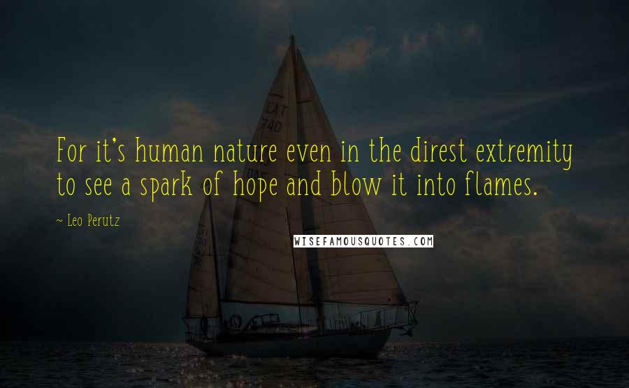 Leo Perutz Quotes: For it's human nature even in the direst extremity to see a spark of hope and blow it into flames.