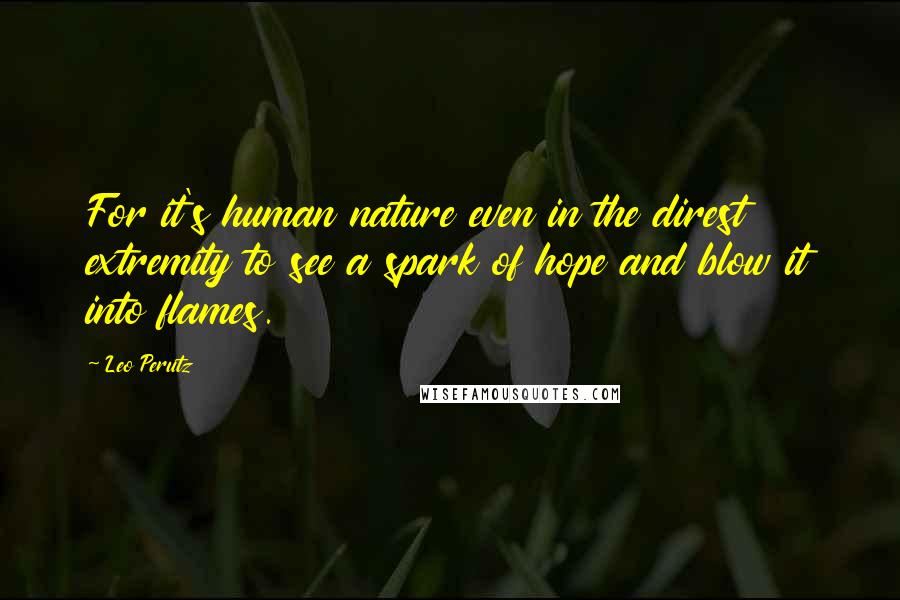 Leo Perutz Quotes: For it's human nature even in the direst extremity to see a spark of hope and blow it into flames.