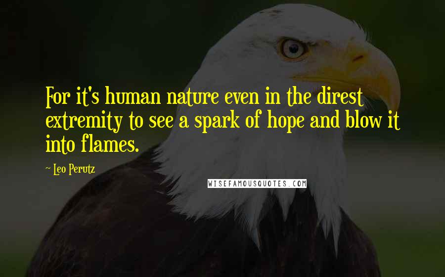 Leo Perutz Quotes: For it's human nature even in the direst extremity to see a spark of hope and blow it into flames.