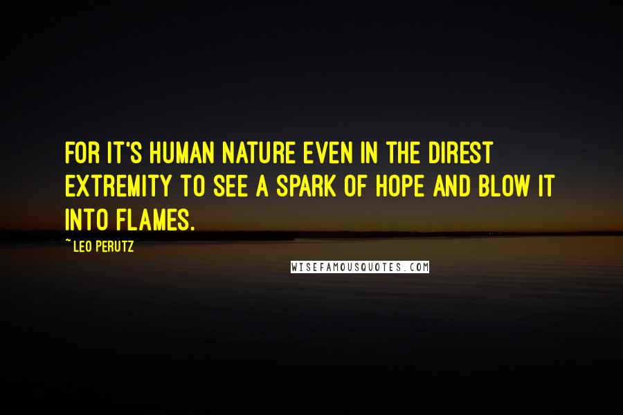 Leo Perutz Quotes: For it's human nature even in the direst extremity to see a spark of hope and blow it into flames.