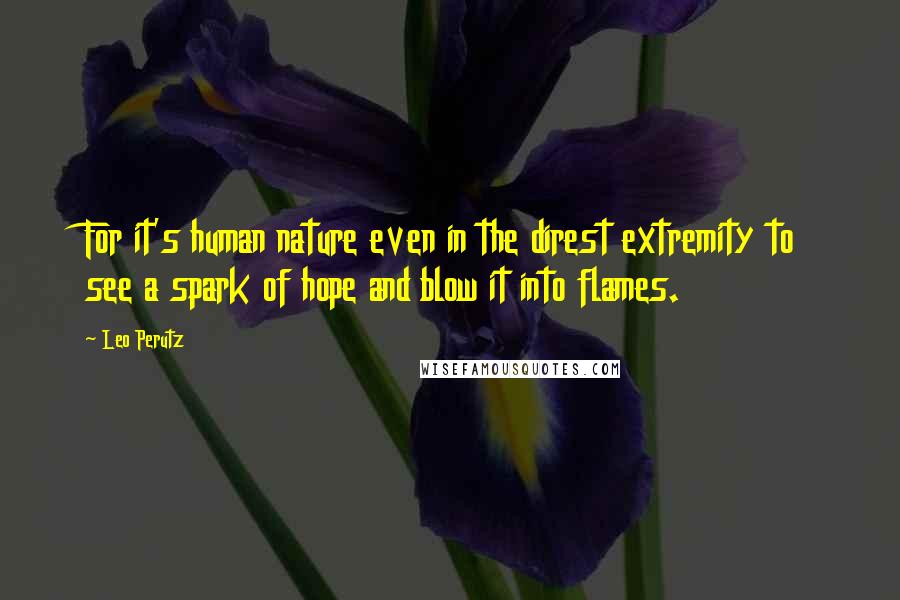 Leo Perutz Quotes: For it's human nature even in the direst extremity to see a spark of hope and blow it into flames.