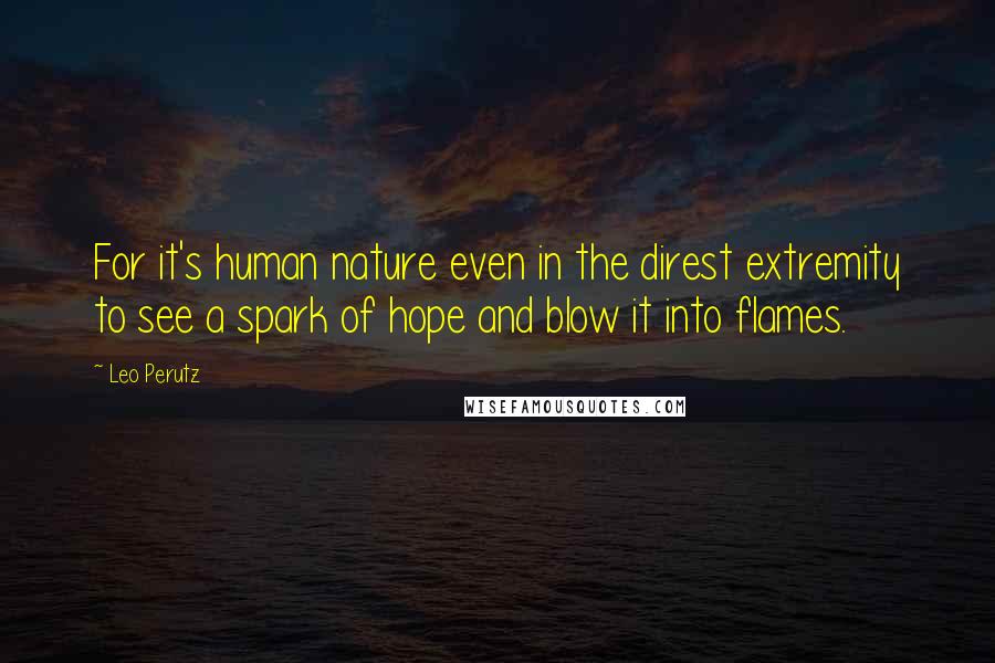 Leo Perutz Quotes: For it's human nature even in the direst extremity to see a spark of hope and blow it into flames.