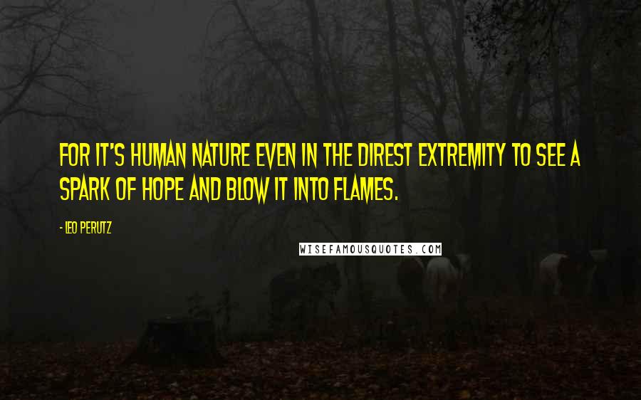 Leo Perutz Quotes: For it's human nature even in the direst extremity to see a spark of hope and blow it into flames.