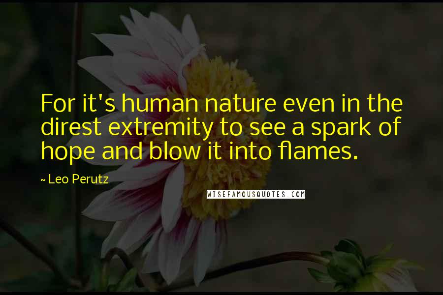 Leo Perutz Quotes: For it's human nature even in the direst extremity to see a spark of hope and blow it into flames.