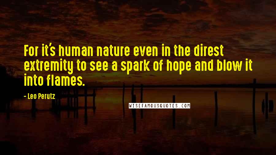 Leo Perutz Quotes: For it's human nature even in the direst extremity to see a spark of hope and blow it into flames.
