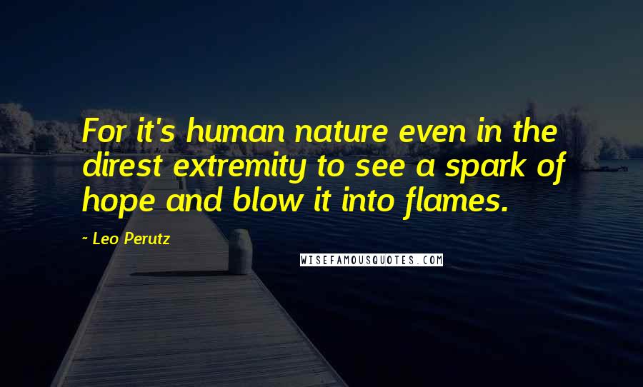 Leo Perutz Quotes: For it's human nature even in the direst extremity to see a spark of hope and blow it into flames.