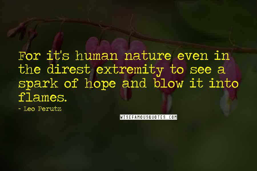 Leo Perutz Quotes: For it's human nature even in the direst extremity to see a spark of hope and blow it into flames.