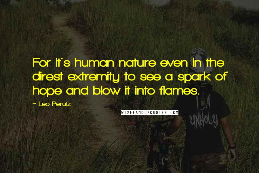 Leo Perutz Quotes: For it's human nature even in the direst extremity to see a spark of hope and blow it into flames.