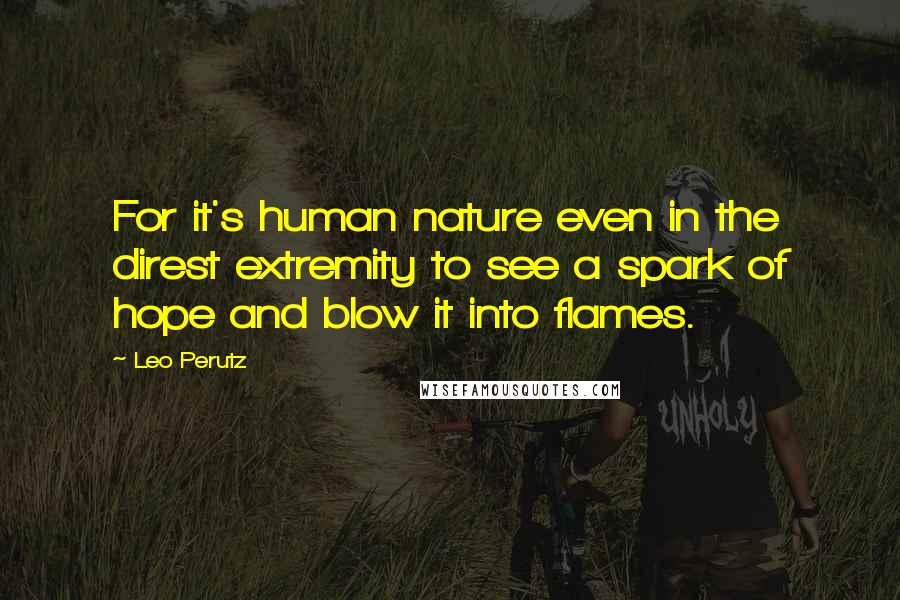 Leo Perutz Quotes: For it's human nature even in the direst extremity to see a spark of hope and blow it into flames.