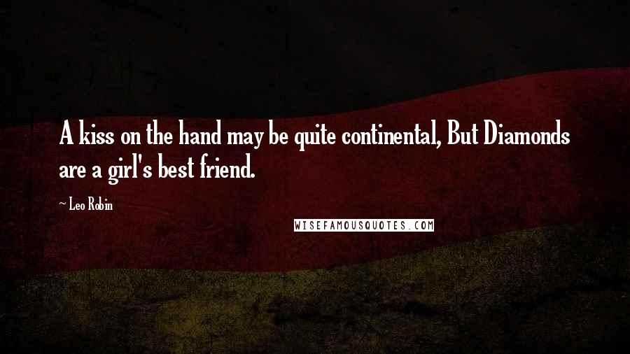 Leo Robin Quotes: A kiss on the hand may be quite continental, But Diamonds are a girl's best friend.