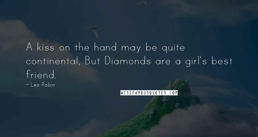 Leo Robin Quotes: A kiss on the hand may be quite continental, But Diamonds are a girl's best friend.