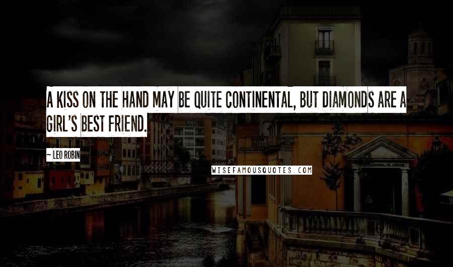 Leo Robin Quotes: A kiss on the hand may be quite continental, But Diamonds are a girl's best friend.