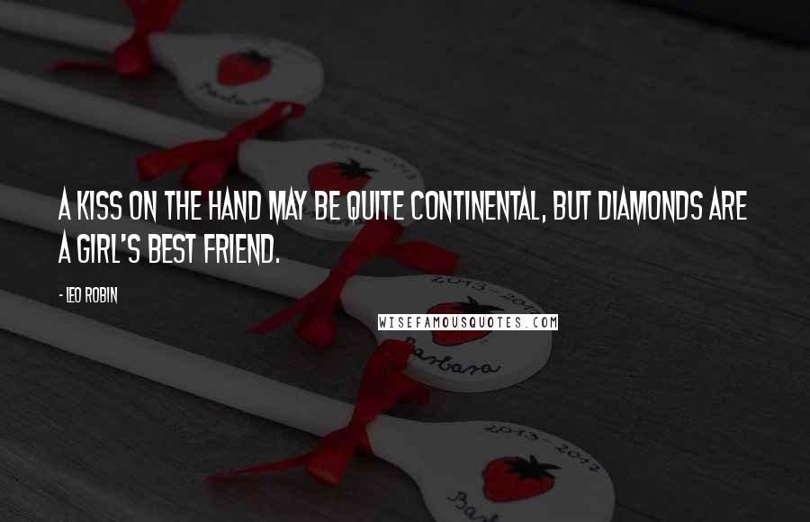 Leo Robin Quotes: A kiss on the hand may be quite continental, But Diamonds are a girl's best friend.