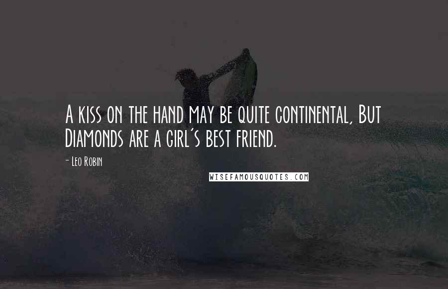 Leo Robin Quotes: A kiss on the hand may be quite continental, But Diamonds are a girl's best friend.