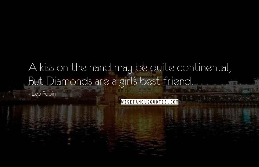 Leo Robin Quotes: A kiss on the hand may be quite continental, But Diamonds are a girl's best friend.