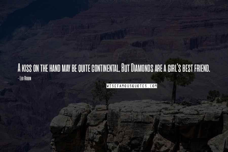 Leo Robin Quotes: A kiss on the hand may be quite continental, But Diamonds are a girl's best friend.