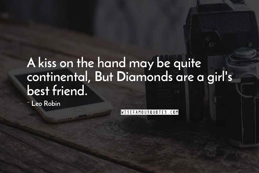 Leo Robin Quotes: A kiss on the hand may be quite continental, But Diamonds are a girl's best friend.