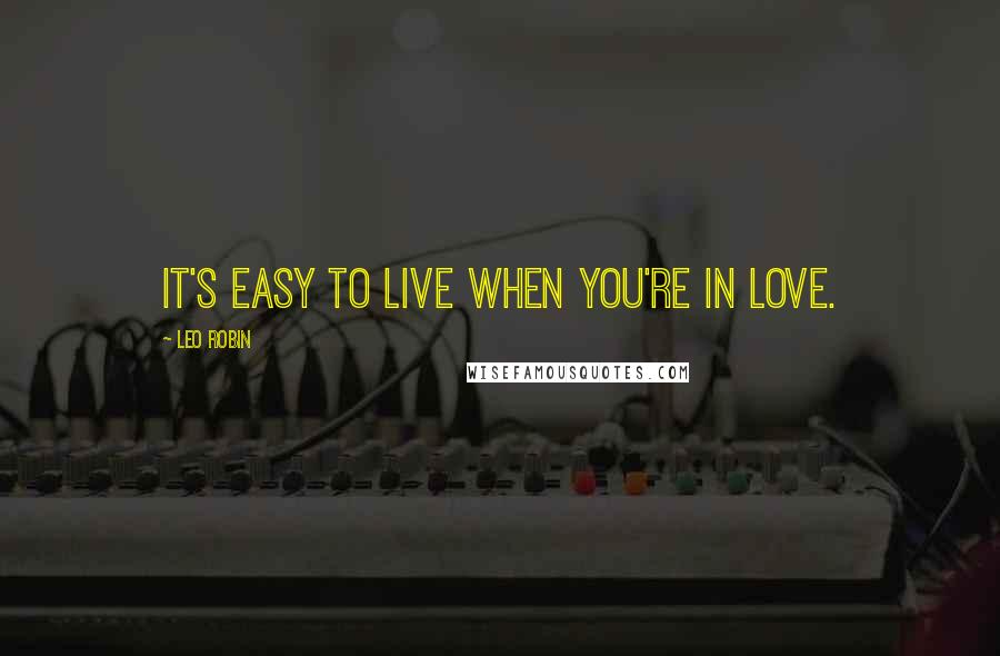 Leo Robin Quotes: It's easy to live when you're in love.