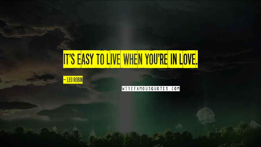 Leo Robin Quotes: It's easy to live when you're in love.