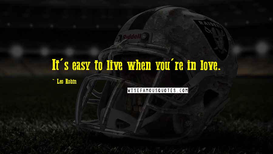 Leo Robin Quotes: It's easy to live when you're in love.