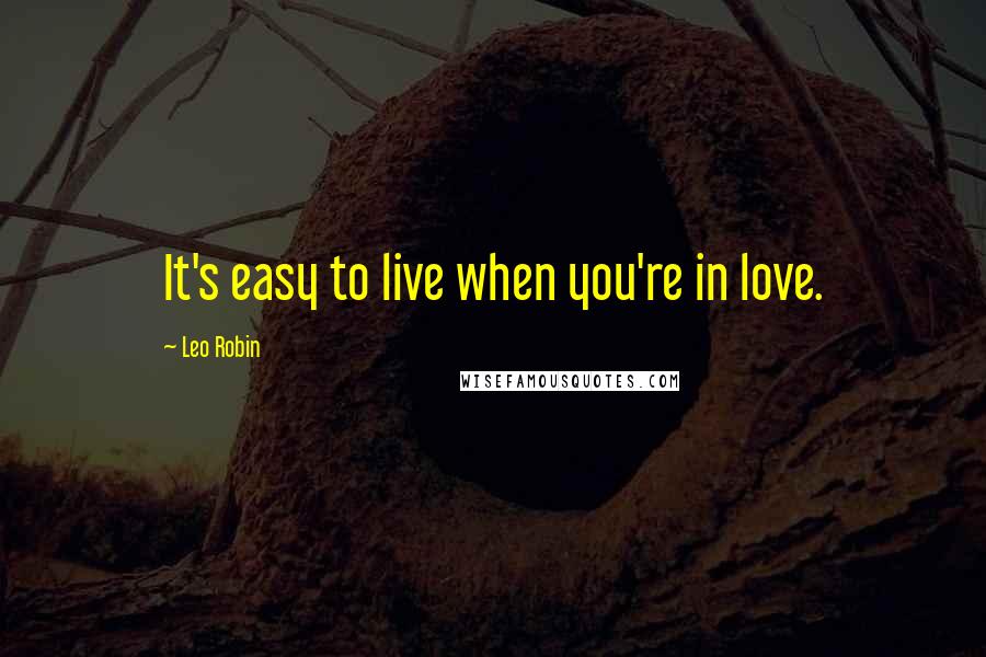 Leo Robin Quotes: It's easy to live when you're in love.