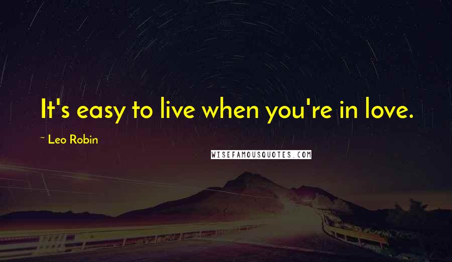 Leo Robin Quotes: It's easy to live when you're in love.
