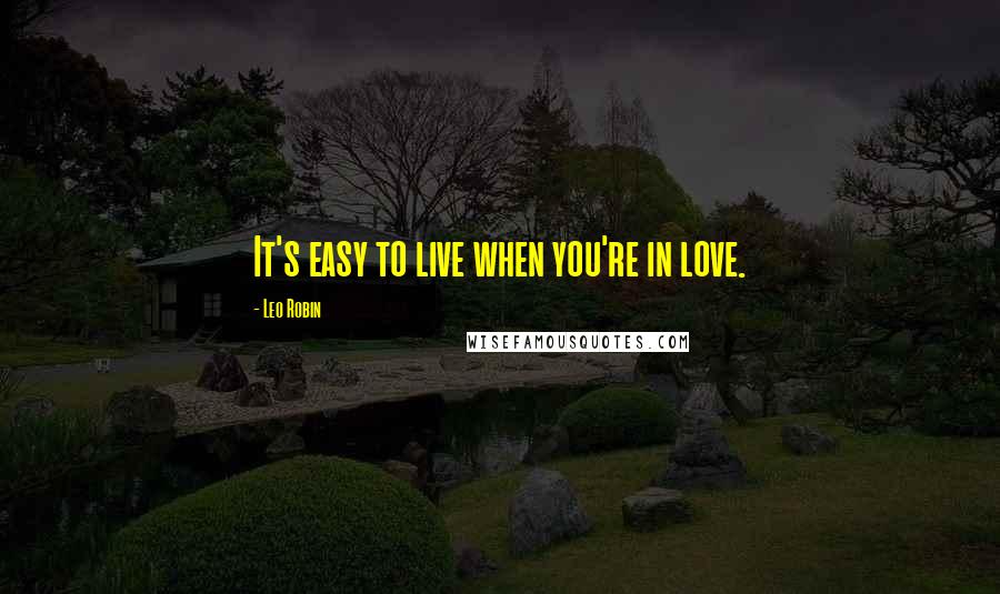 Leo Robin Quotes: It's easy to live when you're in love.