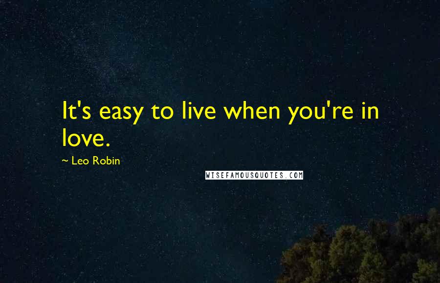 Leo Robin Quotes: It's easy to live when you're in love.