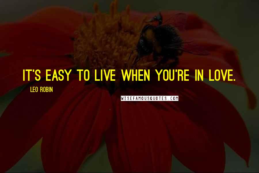 Leo Robin Quotes: It's easy to live when you're in love.