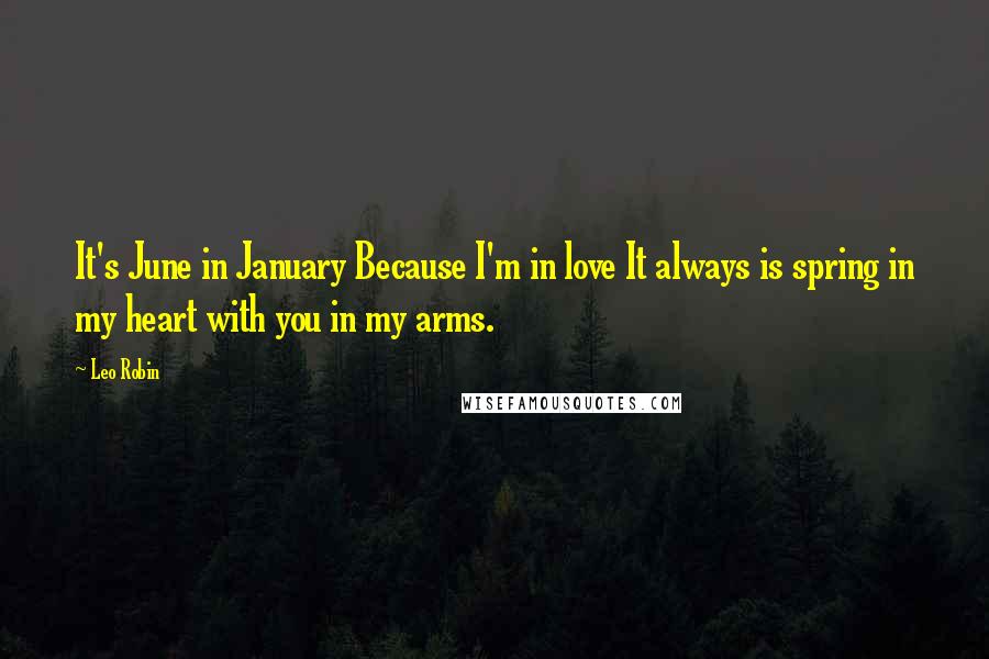 Leo Robin Quotes: It's June in January Because I'm in love It always is spring in my heart with you in my arms.