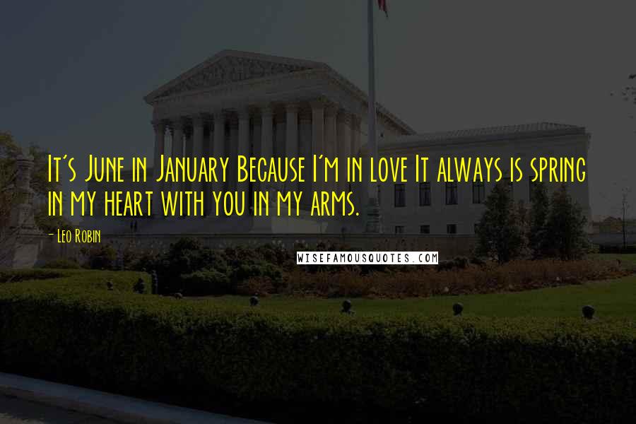 Leo Robin Quotes: It's June in January Because I'm in love It always is spring in my heart with you in my arms.